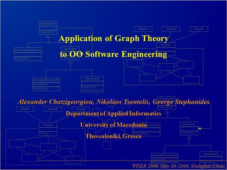 Application of Graph Theory to OO Software Engineering Alexander Chatzigeorgiou, Nikolaos Tsantalis, George Stephanides Department of Applied Informatics.