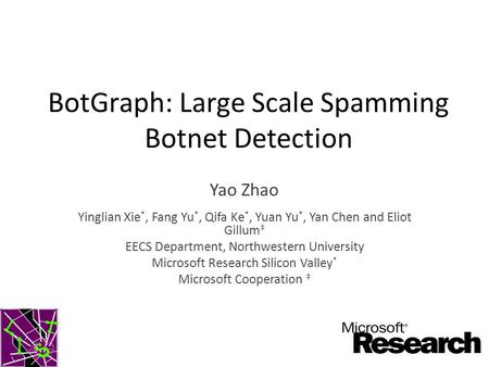 BotGraph: Large Scale Spamming Botnet Detection Yao Zhao Yinglian Xie *, Fang Yu *, Qifa Ke *, Yuan Yu *, Yan Chen and Eliot Gillum ‡ EECS Department,