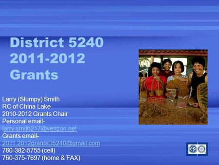 District 5240 2011-2012 Grants Larry (Slumpy) Smith RC of China Lake 2010-2012 Grants Chair Personal  - Grants  -