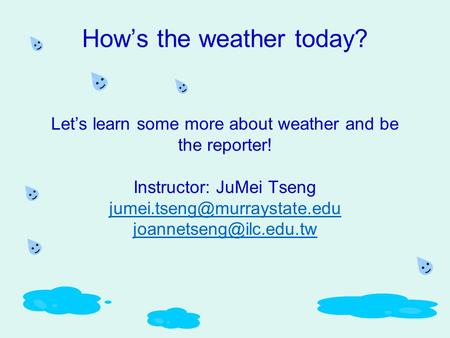 How’s the weather today? Let’s learn some more about weather and be the reporter! Instructor: JuMei Tseng