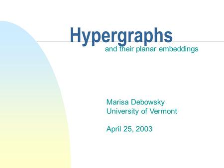 Hypergraphs and their planar embeddings Marisa Debowsky University of Vermont April 25, 2003.