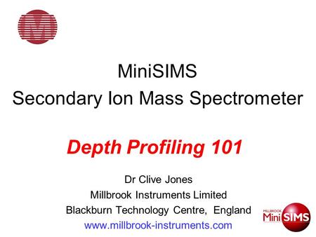 MiniSIMS Secondary Ion Mass Spectrometer Dr Clive Jones Millbrook Instruments Limited Blackburn Technology Centre, England www.millbrook-instruments.com.