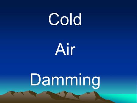 Cold Air Damming. Cold Air Damming What is Cold Air Damming?