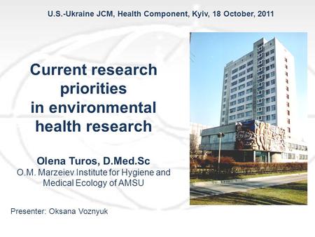 U.S.-Ukraine JCM, Health Component, Kyiv, 18 October, 2011 Current research priorities in environmental health research Olena Turos, D.Med.Sc O.M. Marzeiev.