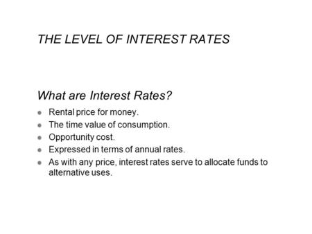 THE LEVEL OF INTEREST RATES What are Interest Rates? l Rental price for money. l The time value of consumption. l Opportunity cost. l Expressed in terms.