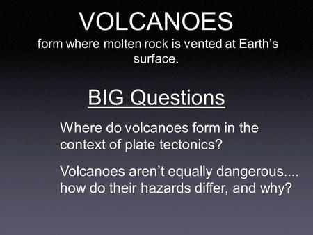 VOLCANOES form where molten rock is vented at Earth’s surface. Where do volcanoes form in the context of plate tectonics? Volcanoes aren’t equally dangerous....