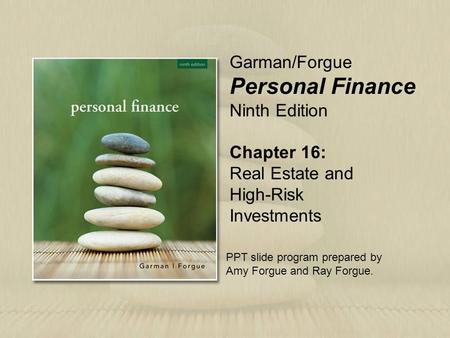 Chapter 16: Real Estate and High-Risk Investments Garman/Forgue Personal Finance Ninth Edition PPT slide program prepared by Amy Forgue and Ray Forgue.
