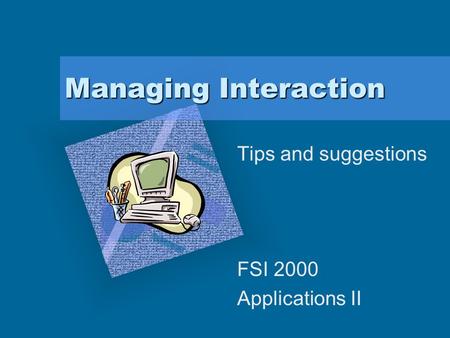Managing Interaction Tips and suggestions FSI 2000 Applications II To insert your company logo on this slide From the Insert Menu Select “Picture” Locate.