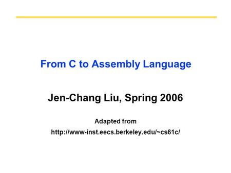 From C to Assembly Language Jen-Chang Liu, Spring 2006 Adapted from