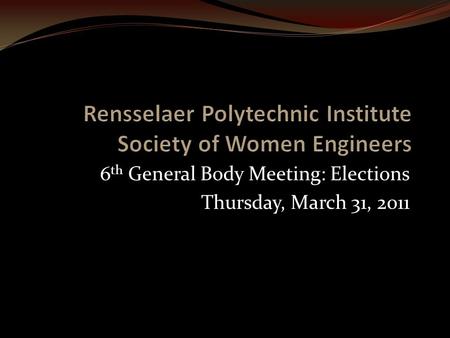 6 th General Body Meeting: Elections Thursday, March 31, 2011.