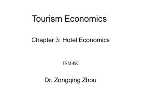 Tourism Economics TRM 490 Dr. Zongqing Zhou Chapter 3: Hotel Economics.