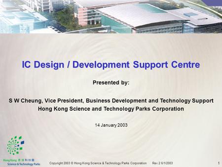 1 Copyright 2003 © Hong Kong Science & Technology Parks Corporation Rev.2 6/1/2003 Presented by: S W Cheung, Vice President, Business Development and Technology.