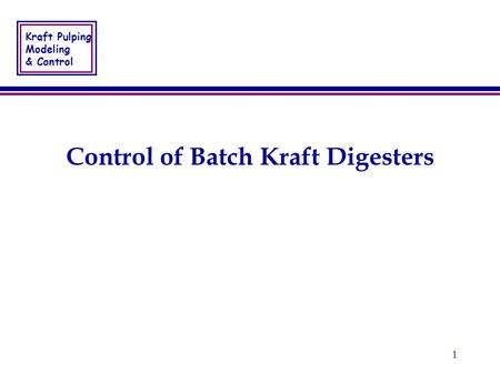 Kraft Pulping Modeling & Control 1 Control of Batch Kraft Digesters.