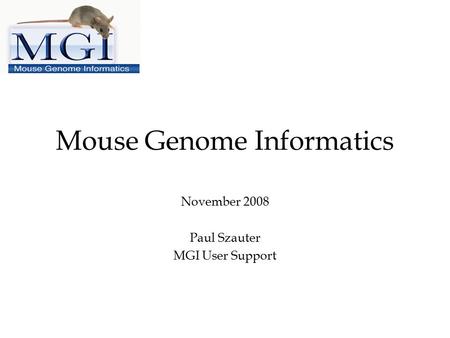 Mouse Genome Informatics November 2008 Paul Szauter MGI User Support.