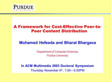 A Framework for Cost-Effective Peer-to- Peer Content Distribution Mohamed Hefeeda and Bharat Bhargava Department of Computer Sciences Purdue University.