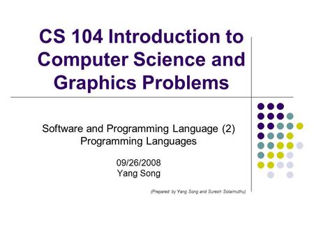 CS 104 Introduction to Computer Science and Graphics Problems Software and Programming Language (2) Programming Languages 09/26/2008 Yang Song (Prepared.