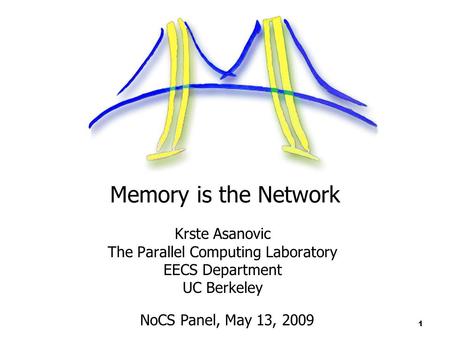 1 Memory is the Network Krste Asanovic The Parallel Computing Laboratory EECS Department UC Berkeley NoCS Panel, May 13, 2009.