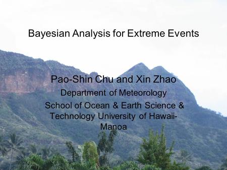 Bayesian Analysis for Extreme Events Pao-Shin Chu and Xin Zhao Department of Meteorology School of Ocean & Earth Science & Technology University of Hawaii-