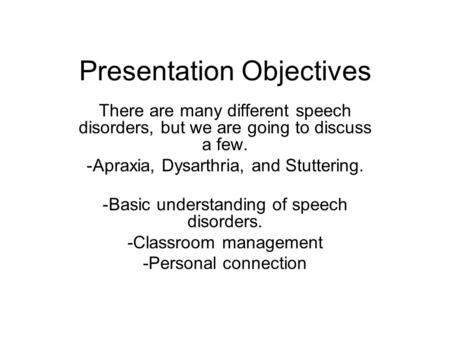 Presentation Objectives There are many different speech disorders, but we are going to discuss a few. -Apraxia, Dysarthria, and Stuttering. -Basic understanding.