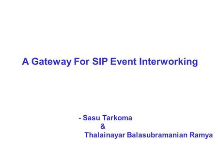 A Gateway For SIP Event Interworking - Sasu Tarkoma & Thalainayar Balasubramanian Ramya.