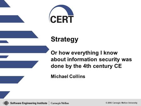 © 2006 Carnegie Mellon University Strategy Michael Collins Or how everything I know about information security was done by the 4th century CE.