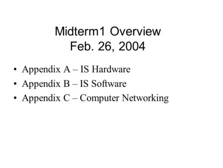 Midterm1 Overview Feb. 26, 2004 Appendix A – IS Hardware Appendix B – IS Software Appendix C – Computer Networking.