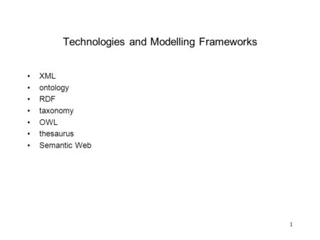 1 Technologies and Modelling Frameworks XML ontology RDF taxonomy OWL thesaurus Semantic Web.