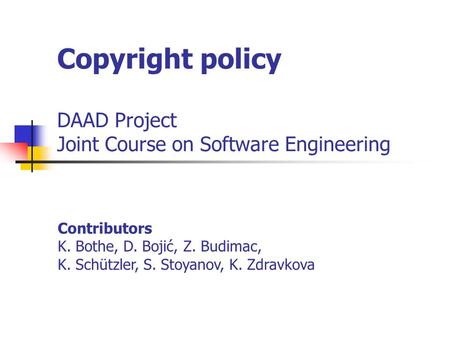 Copyright policy DAAD Project Joint Course on Software Engineering Contributors K. Bothe, D. Bojić, Z. Budimac, K. Schützler, S. Stoyanov, K. Zdravkova.