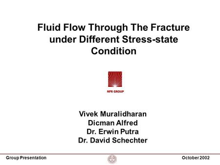 Group PresentationOctober 2002 Fluid Flow Through The Fracture under Different Stress-state Condition Vivek Muralidharan Dicman Alfred Dr. Erwin Putra.