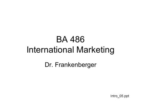BA 486 International Marketing Dr. Frankenberger Intro_05.ppt.