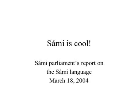 Sámi is cool! Sámi parliament’s report on the Sámi language March 18, 2004.