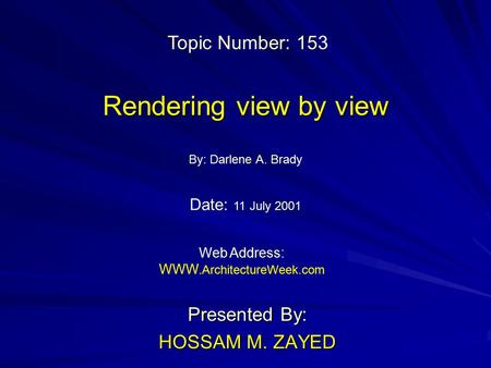 Rendering view by view Presented By: HOSSAM M. ZAYED By: Darlene A. Brady Web Address: WWW. ArchitectureWeek.com Topic Number: 153 Date: 11 July 2001.