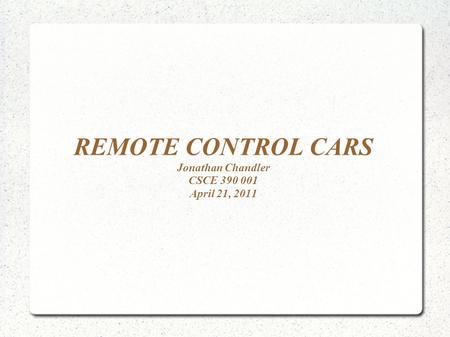 REMOTE CONTROL CARS Jonathan Chandler CSCE 390 001 April 21, 2011.