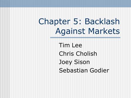 Chapter 5: Backlash Against Markets Tim Lee Chris Cholish Joey Sison Sebastian Godier.