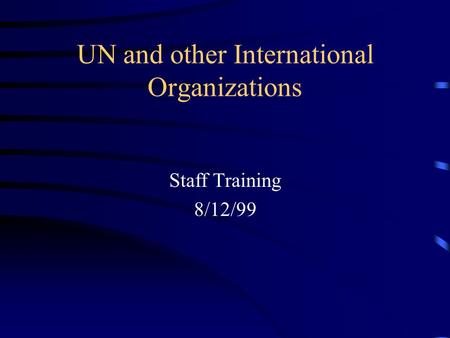 UN and other International Organizations Staff Training 8/12/99.
