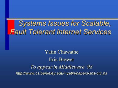 Systems Issues for Scalable, Fault Tolerant Internet Services Yatin Chawathe Eric Brewer To appear in Middleware ’98