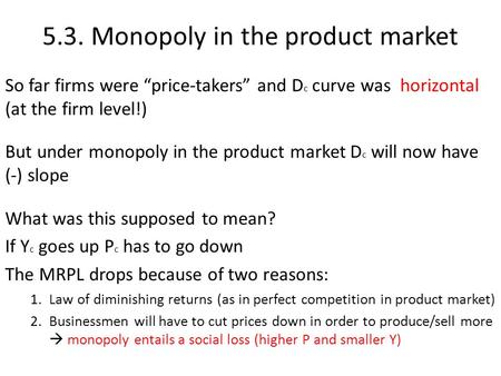 5.3. Monopoly in the product market So far firms were “price-takers” and D c curve was horizontal (at the firm level!) But under monopoly in the product.
