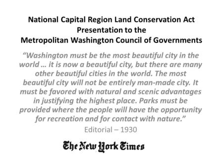 National Capital Region Land Conservation Act Presentation to the Metropolitan Washington Council of Governments “Washington must be the most beautiful.