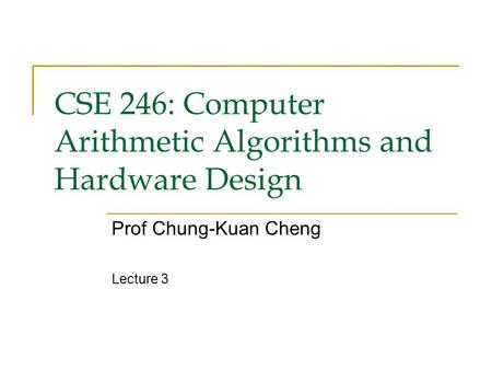 CSE 246: Computer Arithmetic Algorithms and Hardware Design Prof Chung-Kuan Cheng Lecture 3.