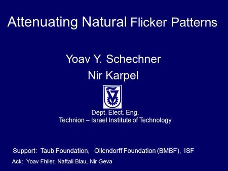 Attenuating Natural Flicker Patterns Yoav Y. Schechner Nir Karpel Support: Taub Foundation, Ollendorff Foundation (BMBF), ISF Ack: Yoav Fhiler, Naftali.