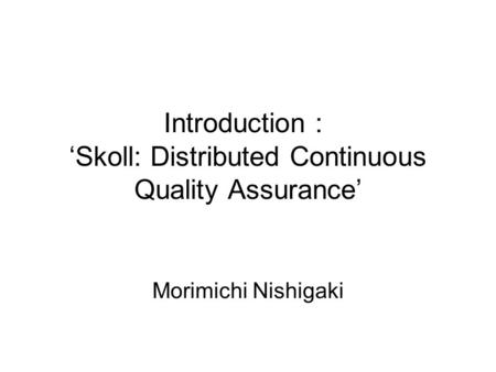 Introduction ： ‘Skoll: Distributed Continuous Quality Assurance’ Morimichi Nishigaki.