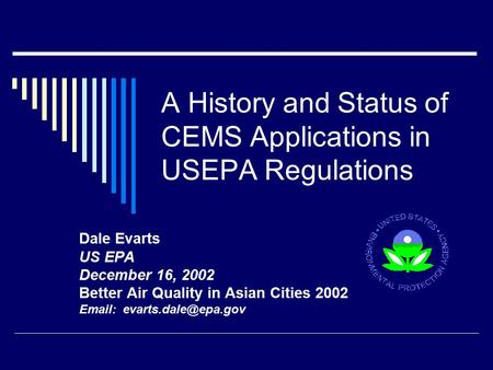 A History and Status of CEMS Applications in USEPA Regulations Dale Evarts US EPA December 16, 2002 Better Air Quality in Asian Cities 2002