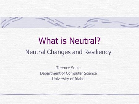 What is Neutral? Neutral Changes and Resiliency Terence Soule Department of Computer Science University of Idaho.