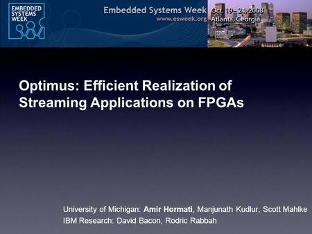 Optimus: Efficient Realization of Streaming Applications on FPGAs University of Michigan: Amir Hormati, Manjunath Kudlur, Scott Mahlke IBM Research: David.