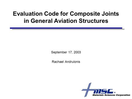 Evaluation Code for Composite Joints in General Aviation Structures September 17, 2003 Rachael Andrulonis.