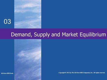 Demand, Supply and Market Equilibrium 03 McGraw-Hill/Irwin Copyright © 2012 by The McGraw-Hill Companies, Inc. All rights reserved.