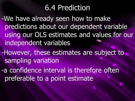 6.4 Prediction -We have already seen how to make predictions about our dependent variable using our OLS estimates and values for our independent variables.