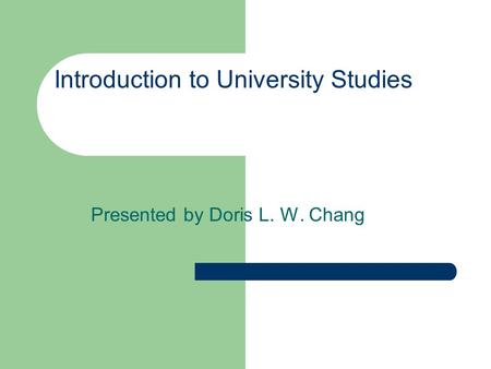 Introduction to University Studies Presented by Doris L. W. Chang.