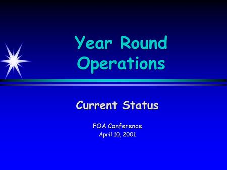 Year Round Operations Current Status FOA Conference April 10, 2001.