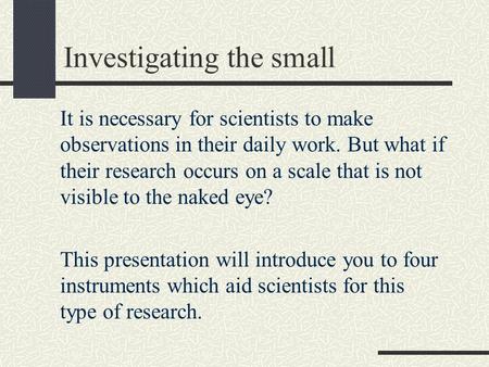Investigating the small It is necessary for scientists to make observations in their daily work. But what if their research occurs on a scale that is not.